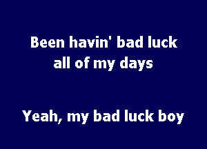 Been havin' bad luck
all of my days

Yeah, my bad luck boy