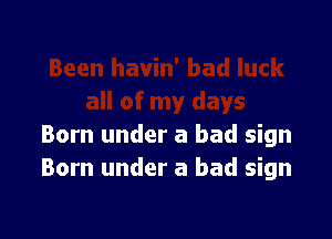 Born under a bad sign
Born under a bad sign