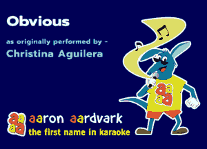 Obvious

.u oviqinally prriormed by -

Christina Aguilera

game firs! name in karaoke