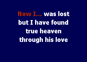 was lost
but I have found

true heaven
through his love