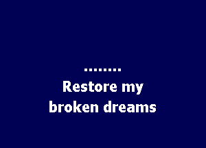 Restore my
broken dreams