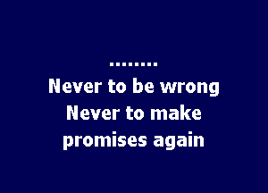 Never to be wrong

Never to make
promises again