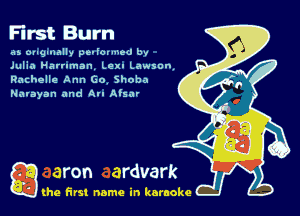 First Burn

as mag-nally ptvlovmed by
Julia Natrnman Lexi Lawson,
Rachelle Ann Go Sheba
Narayan and Au Alsa'

g the first name in karaoke