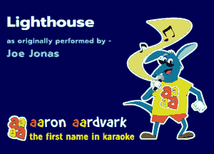 Lighthouse

.15 originally povinrmbd by -

Joe Jonas

a the first name in karaoke