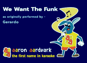 We Want The Funk

.15 originally povinrmbd by -

Gerardo

a the first name in karaoke