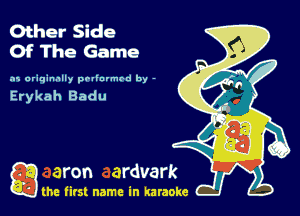 Other Side
Of The Game

.11 originally prllnvmrd by -

Erykah Badu

g the first name in karaoke