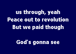 us through, yeah
Peace out to revolution

But we paid though

God's gonna see