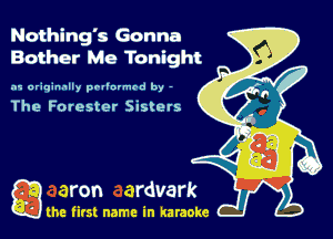 Nothing's Gonna
Bother Me Tonight

.11 originally prllnvmrd by -

The Forester Sisters

Q the first name in karaoke