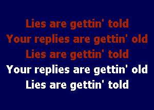 Your replies are gettin' old
Lies are gettin' told