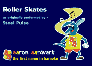 Roller Skates

.15 originally povinrmbd by -

Steel Pulse

a the first name in karaoke