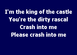 I'm the king of the castle
You're the dirty rascal
Crash into me
Please crash into me