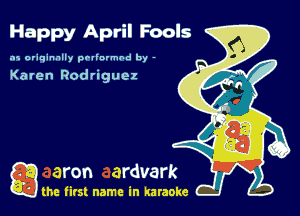 Happy April Fools

.15 originally povinrmbd by -

Karen Rodriguez

g the first name in karaoke
