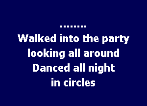 Walked into the party

looking all around
Danced all night
in circles