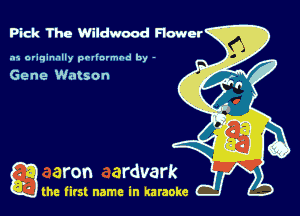 Pick The Wildwood Flower

.15 originally povinrmbd by -

Gene Watson

a the first name in karaoke