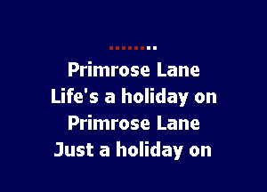 Primrose Lane

Life's a holiday on
Primrose Lane
Just a holiday on