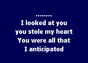 I looked at you

you stole my heart
You were all that
I anticipated