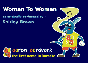 Woman To Woman

.15 originally povinrmbd by -

Shirley Brown

a the first name in karaoke