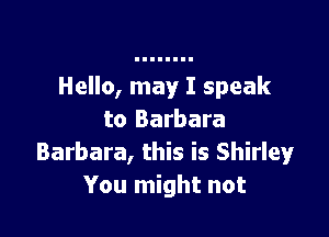 Hello, may I speak

to Barbara
Barbara, this is Shirley
You might not