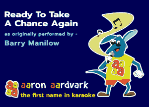 Ready To Take
A Chance Again

as oliqinally pmlmmrd hy -

Barry Manilow

Q the first name in karaoke