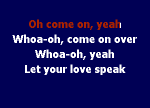 yeah
Whoa-oh, come on over
Whoa-oh, yeah

Let your love speak