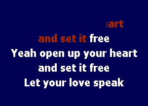 Open up your heart
and set it free

Yeah open up your heart
and set