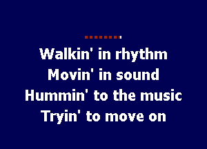 Walkin' in rhythm

Movin' in sound
Hummin' to the music
Tryin' to move on