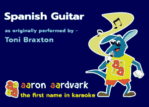 Spanish Guitar

as oviginallv vaouned by

Toni Braxton

g the first name in karaoke