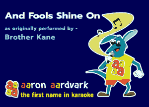 And Fools Shine On

as originally pnl'nrmhd by -

Brother Kane

g the first name in karaoke