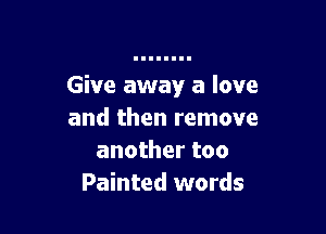 Give away a love

and then remove
another too
Painted words