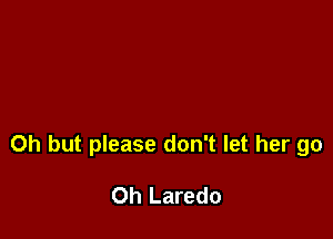 Oh but please don't let her go

Oh Laredo