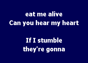 eat me alive
Can you hear my heart

If I stumble
they're gonna