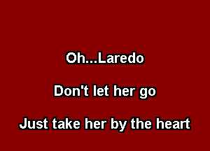 0h...Laredo

Don't let her go

Just take her by the heart