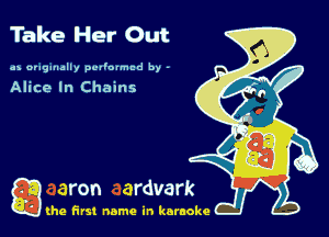Take Her Out

as originally pvl'o'mcd by -

Alice In Chains

g the first name in karaoke