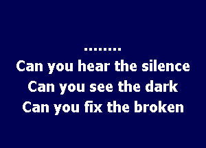 Can you hear the silence

Can you see the dark
Can you fix the broken