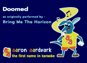 Doomed

as originally pnl'nrmhd by -

Bring Me The Horizon

a the first name in karaoke