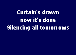 Curtain's drawn
now it's done

Silencing all tomorrows