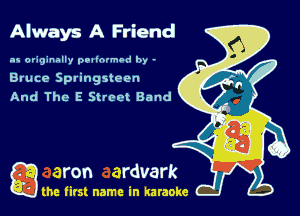 Always A Friend

as or393nally ooathlmod by -
Bruce Springsteen
And The E Sheet Band

Q the first name in karaoke