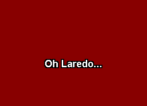 Oh Laredo...