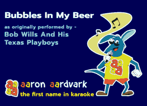 Bubbles In My Beer

us ougumlly purkumvd by -

Bob Wills And His
Texas Playboys

Q the first name in karaoke
