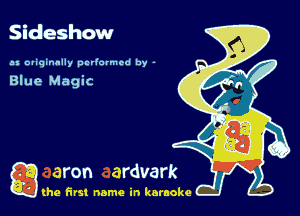 Sideshow

u Dviqinnlly pclfarmcd by -

Blue Magic

a (he first name in karaoke