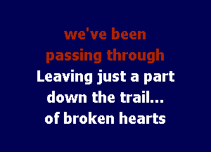 Leaving just a part
down the trail...
of broken hearts