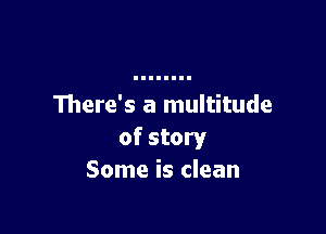There's a multitude

of story
Some is clean