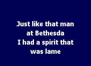 Just like that man

at Bethesda
I had a spirit that
was lame