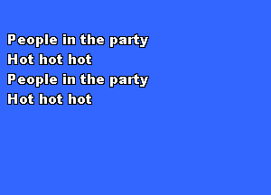 People in the party
Hot hot hot
People in the party

Hot hot hot