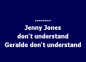 Jenny Jones

don't understand
Geraldo don't understand