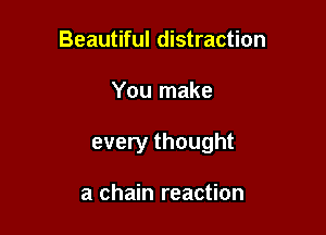 Beautiful distraction

You make

every thought

a chain reaction