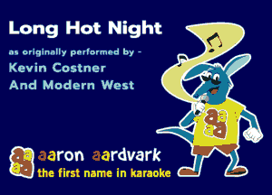 Long Hot Night

as originally pnl'nrmhd by -
Kevin Costner
And Modern West

g the first name in karaoke