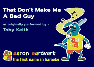 That Don't Make Me
A Bad Guy

.11 originally prllnvmrd by -

Toby Keith

Q the first name in karaoke