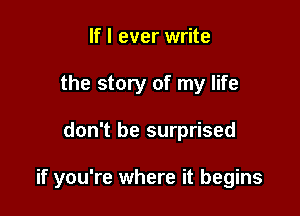 If I ever write
the story of my life

don't be surprised

if you're where it begins