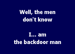 Well, the men
don't know

I... am
the backdoor man
